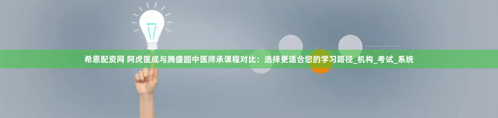希恩配资网 阿虎医成与腾盛圆中医师承课程对比：选择更适合您的学习路径_机构_考试_系统
