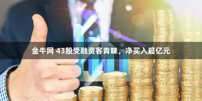 金牛网 43股受融资客青睐，净买入超亿元
