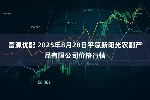 富源优配 2025年8月28日平凉新阳光农副产品有限公司价格行情