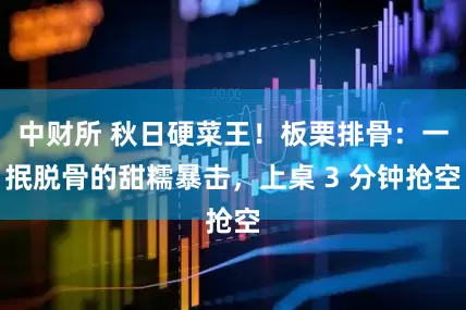 中财所 秋日硬菜王！板栗排骨：一抿脱骨的甜糯暴击，上桌 3 分钟抢空