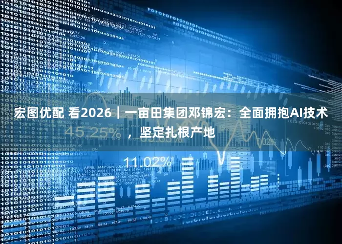 宏图优配 看2026｜一亩田集团邓锦宏：全面拥抱AI技术，坚定扎根产地