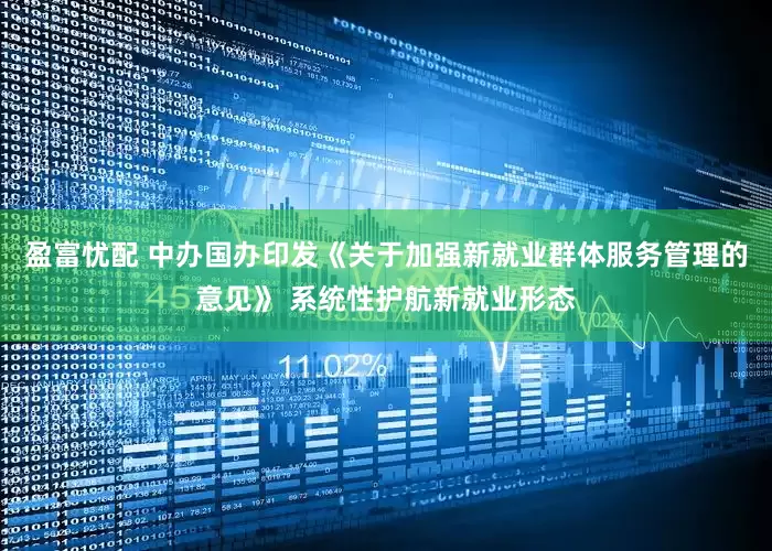 盈富忧配 中办国办印发《关于加强新就业群体服务管理的意见》 系统性护航新就业形态